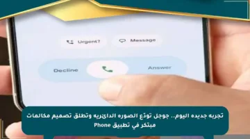تجربة جديدة اليوم.. جوجل تودّع الصورة الدائرية وتطلق تصميم مكالمات مبتكر في تطبيق Phone